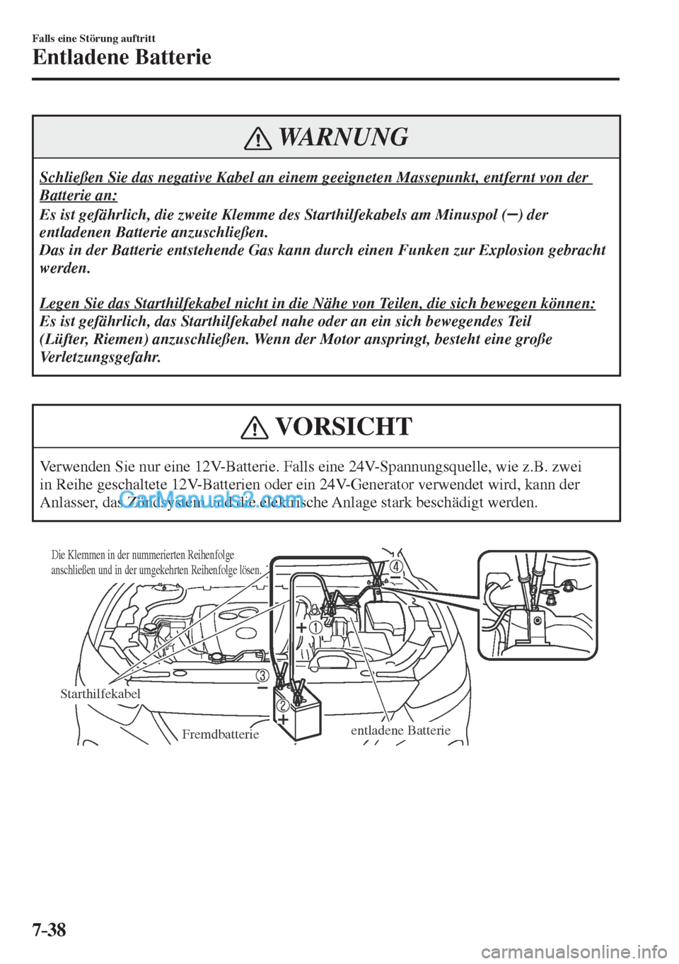MAZDA MODEL CX-5 2017  Betriebsanleitung (in German) 7–38
Falls eine Störung auftritt
Entladene Batterie
 WARNUNG
 Schließen Sie das negative Kabel an einem geeigneten Massepunkt, entfernt von der 
Batterie an: 
 Es ist gefährlich, die zweite Klemm
