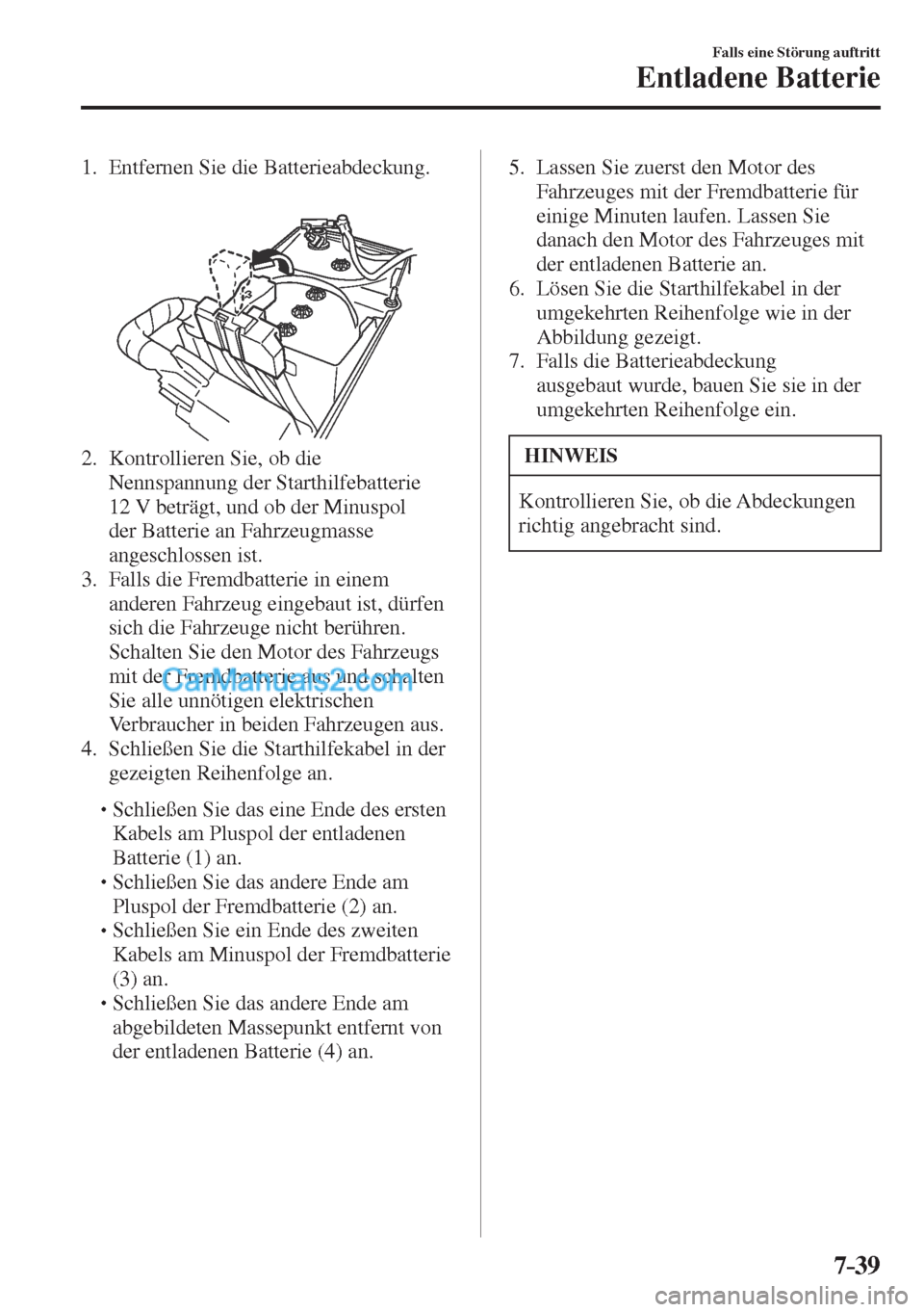MAZDA MODEL CX-5 2017  Betriebsanleitung (in German) 7–39
Falls eine Störung auftritt
Entladene Batterie
     1.   Entfernen  Sie  die  Batterieabdeckung.
   
 
 
   2.   Kontrollieren  Sie,  ob  die 
Nennspannung der Starthilfebatterie 
12 V beträg