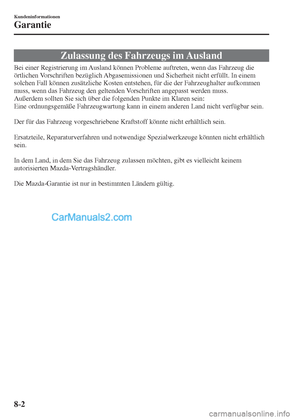 MAZDA MODEL CX-5 2017 Betriebsanleitung (in German) 8–2
Kundeninformationen
Garantie
Zulassung des Fahrzeugs im Ausland
Bei einer Registrierung im Ausland können Probleme auftreten, wenn das Fahrzeug die
ör MAZDA MODEL CX-5 2017 Betriebsanleitung (in German) 8–2
Kundeninformationen
Garantie
Zulassung des Fahrzeugs im Ausland
Bei einer Registrierung im Ausland können Probleme auftreten, wenn das Fahrzeug die
ör