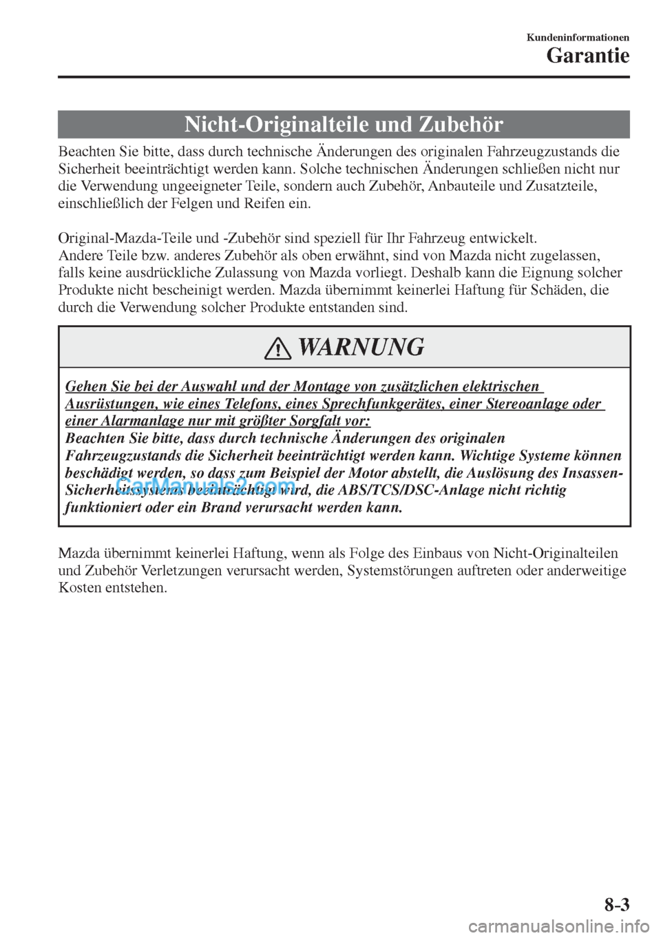 MAZDA MODEL CX-5 2017 Betriebsanleitung (in German) 8–3
Kundeninformationen
Garantie
Nicht-Originalteile und Zubehör
Beachten Sie bitte, dass durch technische Änderungen des originalen Fahrzeugzustands die
Sicherheit beeintr MAZDA MODEL CX-5 2017 Betriebsanleitung (in German) 8–3
Kundeninformationen
Garantie
Nicht-Originalteile und Zubehör
Beachten Sie bitte, dass durch technische Änderungen des originalen Fahrzeugzustands die
Sicherheit beeintr