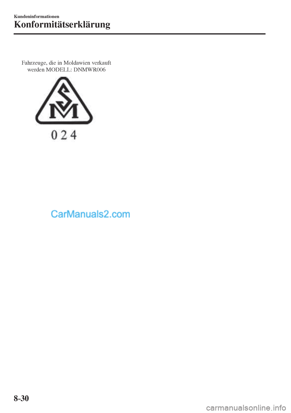 MAZDA MODEL CX-5 2017  Betriebsanleitung (in German) 8–30
Kundeninformationen
Konformitätserklärung
 
Fahrzeuge, die in Moldawien verkauft 
werden MODELL: DNMWR006
   