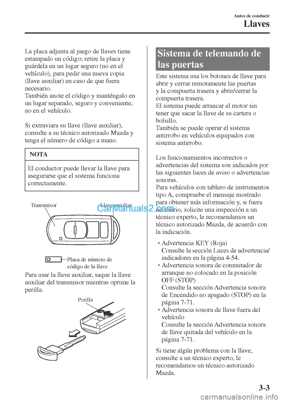MAZDA MODEL CX-5 2017 Manual del propietario (in Spanish) 3–3
Antes de conducir
Llaves
La placa adjunta al juego de llaves tiene
estampado un código; retire la placa y
guárdela en un lugar seguro (no en el
vehículo), para pedir una nueva copia
(ll MAZDA MODEL CX-5 2017 Manual del propietario (in Spanish) 3–3
Antes de conducir
Llaves
La placa adjunta al juego de llaves tiene
estampado un código; retire la placa y
guárdela en un lugar seguro (no en el
vehículo), para pedir una nueva copia
(ll