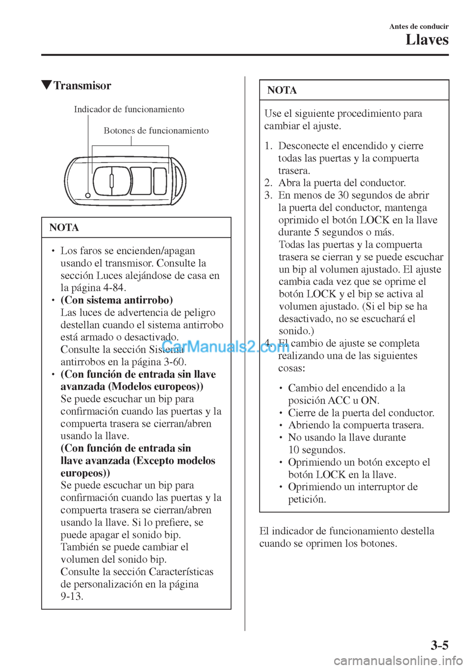 MAZDA MODEL CX-5 2017  Manual del propietario (in Spanish) 3–5
Antes de conducir
Llaves
         Transmisor
             
Botones de funcionamiento Indicador de funcionamiento
 
 NOTA
� � ��  Los faros se encienden/apagan 
usando el transmisor. Consulte 