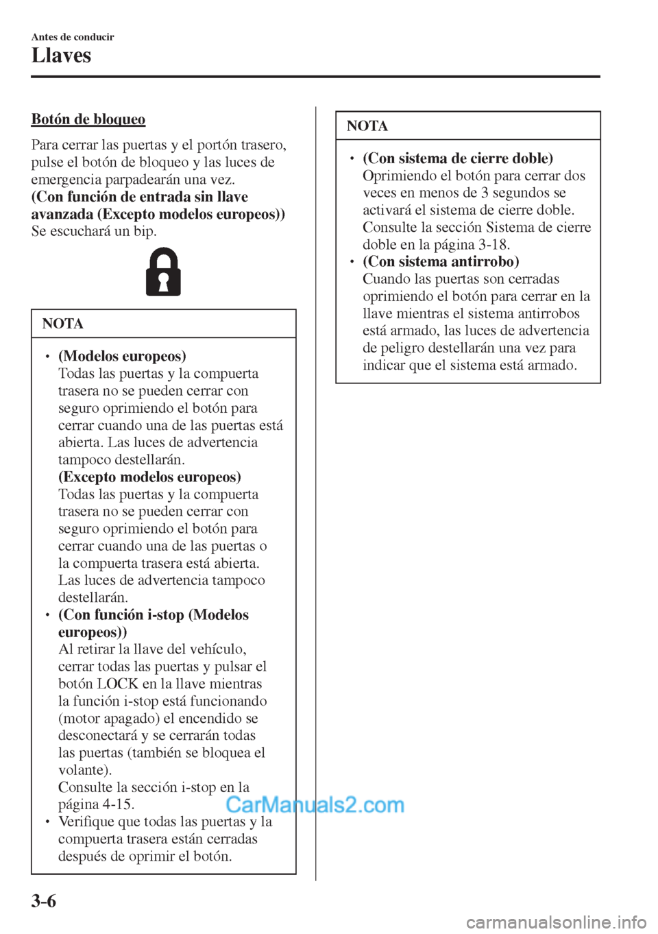 MAZDA MODEL CX-5 2017  Manual del propietario (in Spanish) 3–6
Antes de conducir
Llaves
  Botón  de  bloqueo
    Para cerrar las puertas y el portón trasero, 
pulse el botón de bloqueo y las luces de 
emergencia parpadearán una vez.
    (Con función de