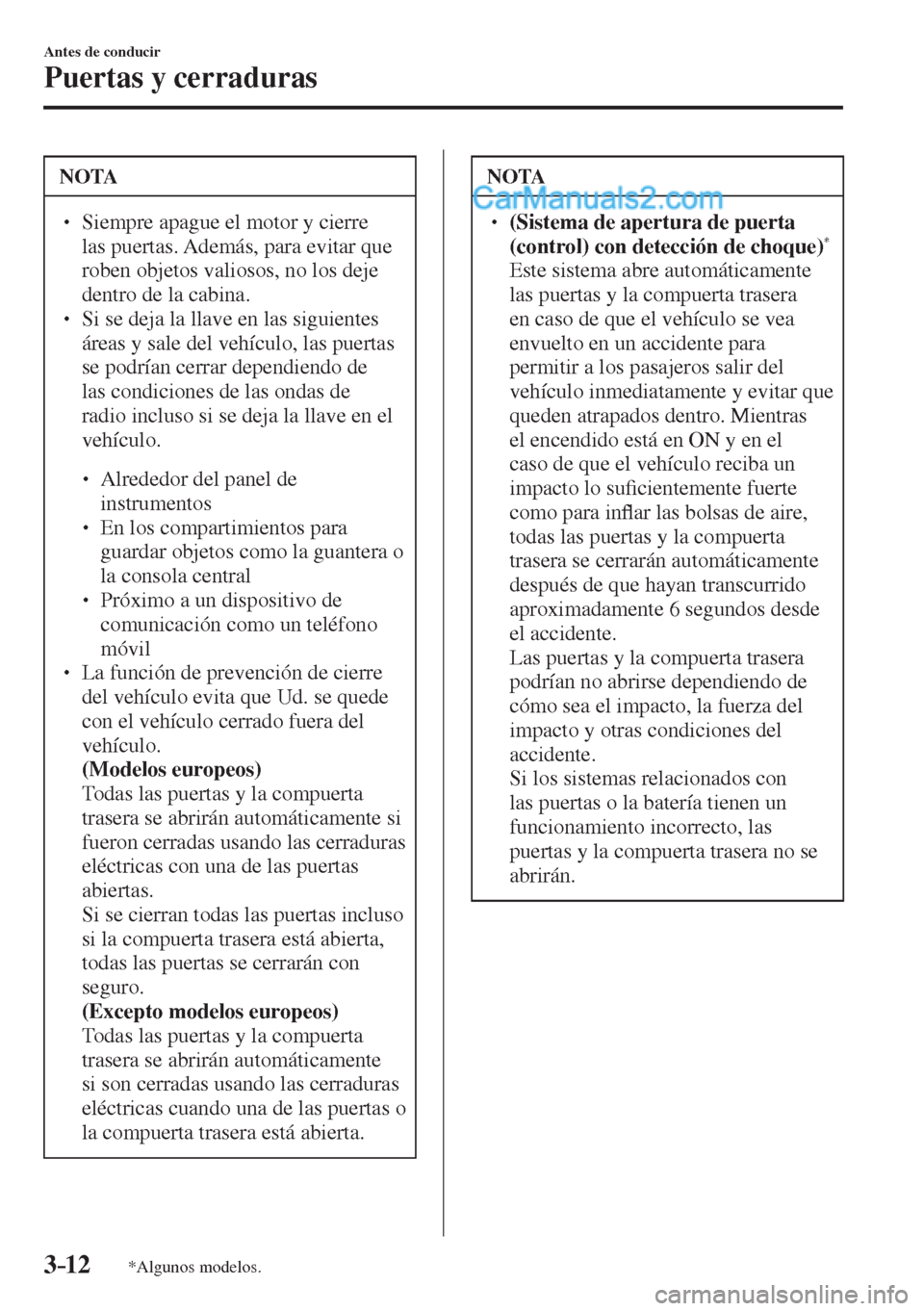 MAZDA MODEL CX-5 2017  Manual del propietario (in Spanish) 3–12
Antes de conducir
Puertas y cerraduras
*Algunos modelos.
 NOTA
� � ��  Siempre apague el motor y cierre 
las puertas. Además, para evitar que 
roben objetos valiosos, no los deje 
dentro de