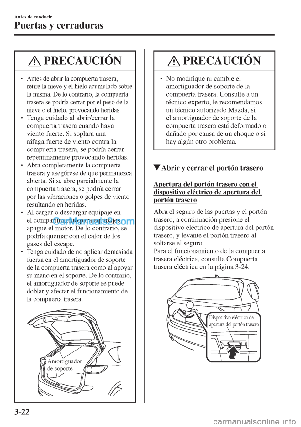 MAZDA MODEL CX-5 2017  Manual del propietario (in Spanish) 3–22
Antes de conducir
Puertas y cerraduras
 PRECAUCIÓN
� � ��  Antes de abrir la compuerta trasera, 
retire la nieve y el hielo acumulado sobre 
la misma. De lo contrario, la compuerta 
trasera