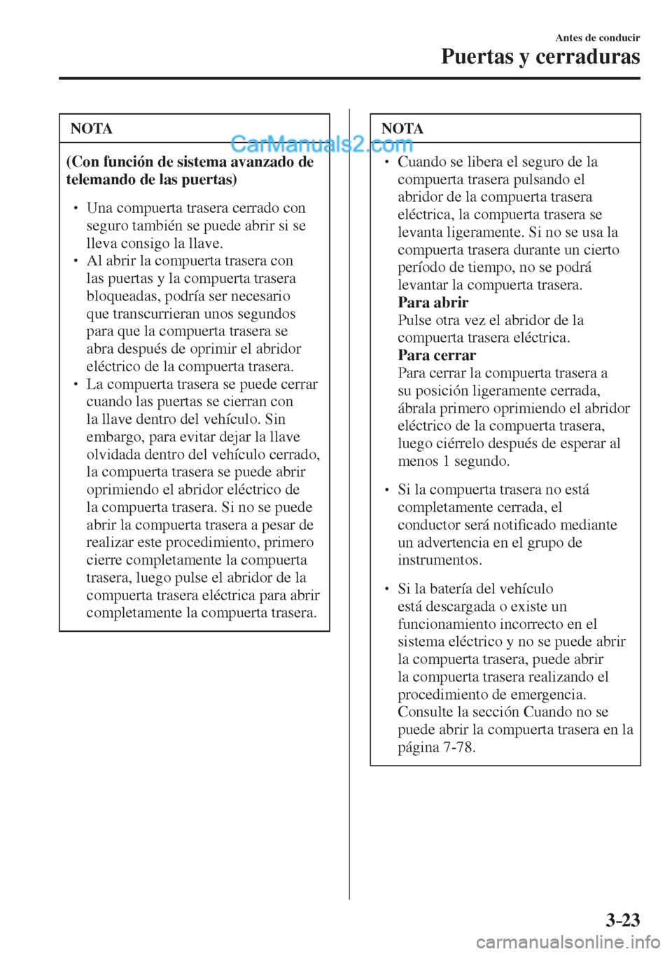 MAZDA MODEL CX-5 2017  Manual del propietario (in Spanish) 3–23
Antes de conducir
Puertas y cerraduras
 NOTA
   (Con función de sistema avanzado de 
telemando de las puertas)  
 �
�
� ��  Una compuerta trasera cerrado con 
seguro también se puede abri