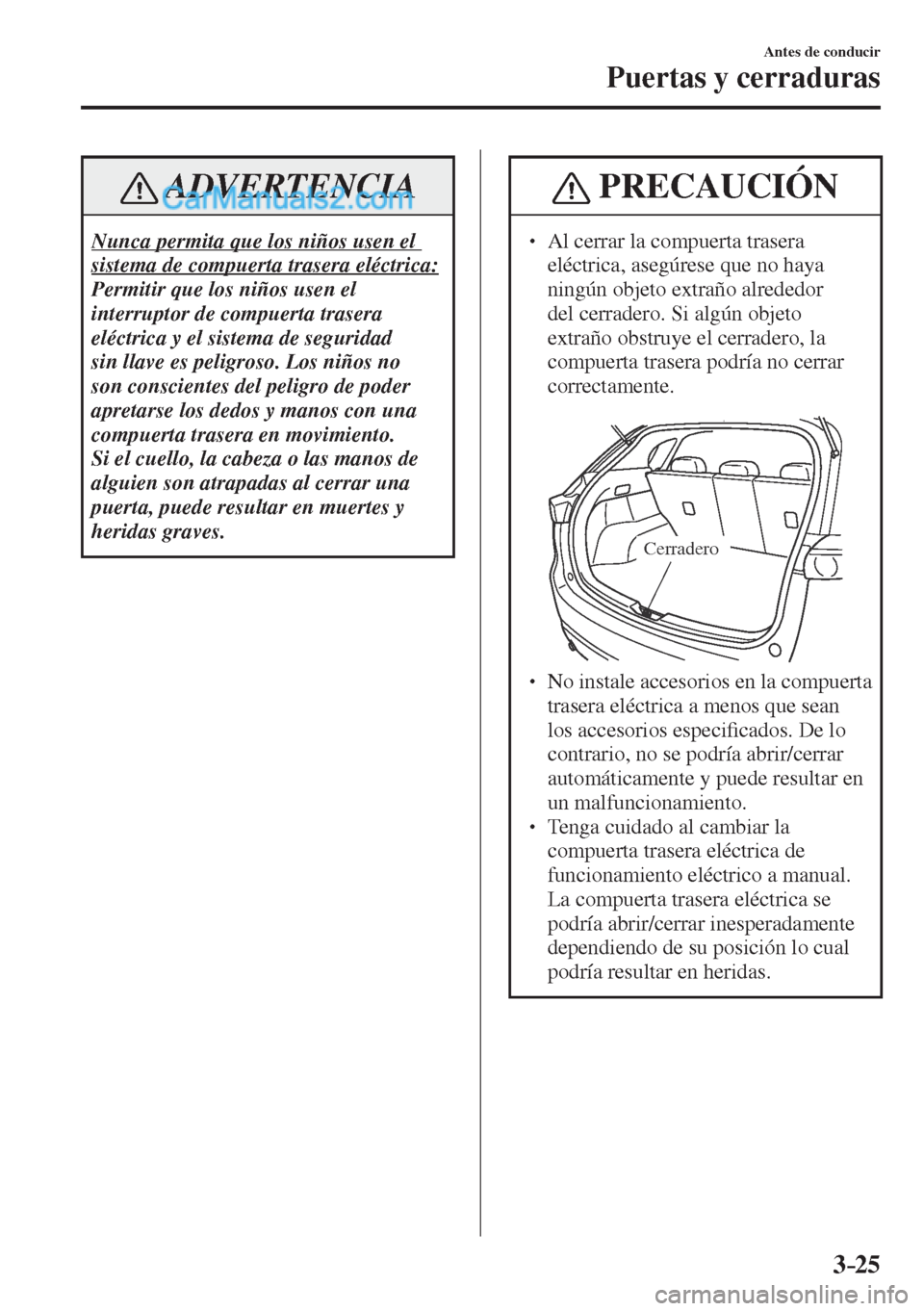 MAZDA MODEL CX-5 2017  Manual del propietario (in Spanish) 3–25
Antes de conducir
Puertas y cerraduras
 ADVERTENCIA
 Nunca permita que los niños usen el 
sistema de compuerta trasera eléctrica: 
 Permitir que los niños usen el 
interruptor de compuerta t