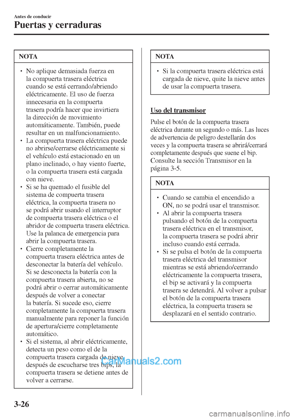 MAZDA MODEL CX-5 2017  Manual del propietario (in Spanish) 3–26
Antes de conducir
Puertas y cerraduras
 NOTA
� � ��  No aplique demasiada fuerza en 
la compuerta trasera eléctrica 
cuando se está cerrando/abriendo 
eléctricamente. El uso de fuerza 
in
