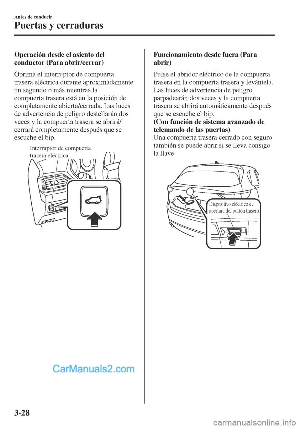 MAZDA MODEL CX-5 2017  Manual del propietario (in Spanish) 3–28
Antes de conducir
Puertas y cerraduras
  Operación desde el asiento del 
conductor (Para abrir/cerrar)
    Oprima  el  interruptor  de  compuerta 
trasera eléctrica durante aproximadamente 
u
