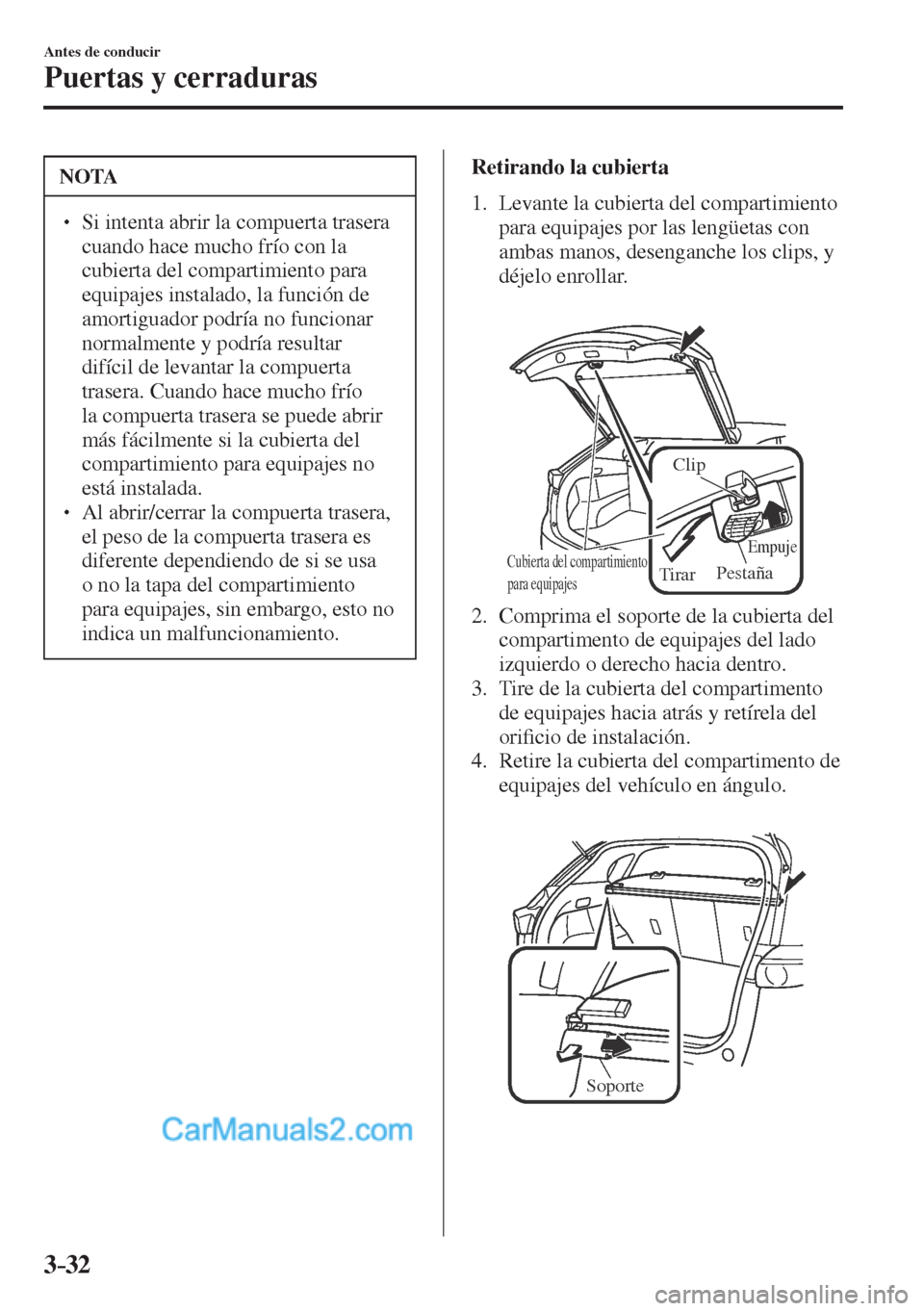 MAZDA MODEL CX-5 2017  Manual del propietario (in Spanish) 3–32
Antes de conducir
Puertas y cerraduras
 NOTA
� � ��  Si intenta abrir la compuerta trasera 
cuando hace mucho frío con la 
cubierta del compartimiento para 
equipajes instalado, la función