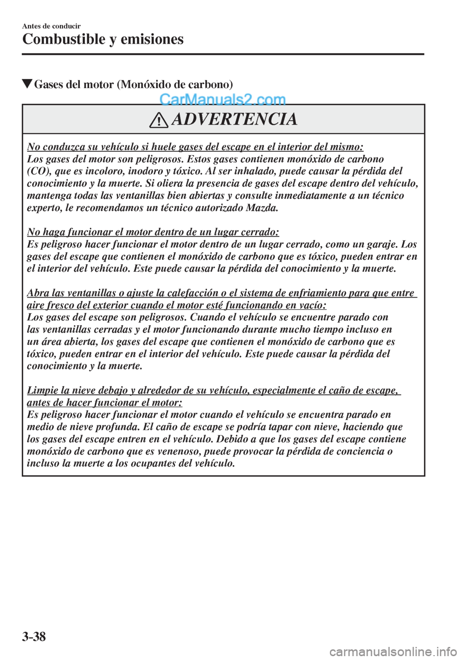 MAZDA MODEL CX-5 2017  Manual del propietario (in Spanish) 3–38
Antes de conducir
Combustible y emisiones
          Gases del motor (Monóxido de carbono)
 ADVERTENCIA
 No conduzca su vehículo si huele gases del escape en el interior del mismo: 
 Los gases