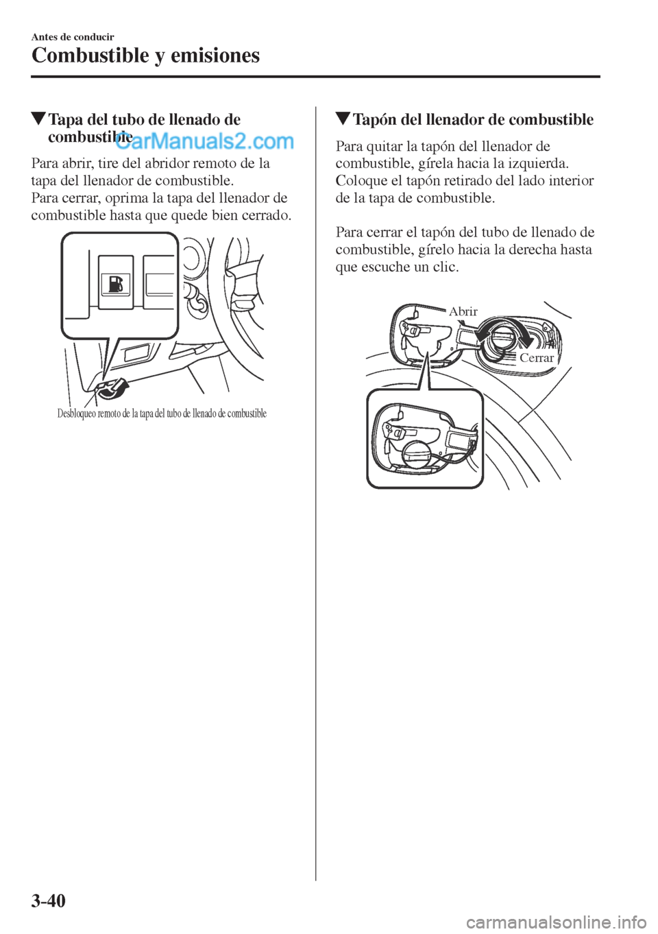 MAZDA MODEL CX-5 2017  Manual del propietario (in Spanish) 3–40
Antes de conducir
Combustible y emisiones
         Tapa del tubo de llenado de 
combustible
    Para abrir, tire del abridor remoto de la 
tapa del llenador de combustible.
  Para cerrar, oprim