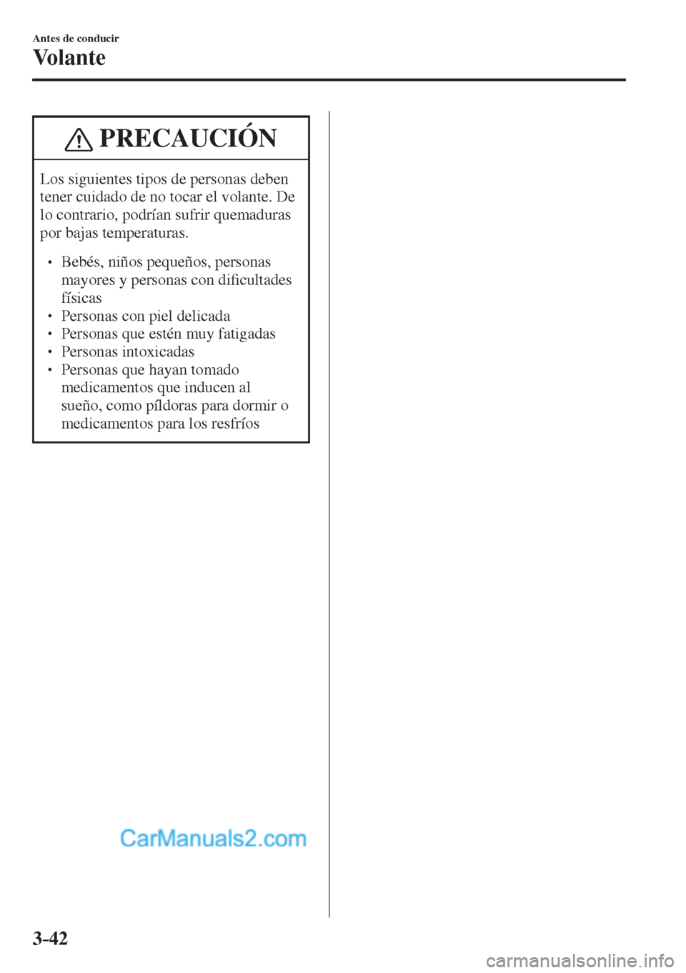 MAZDA MODEL CX-5 2017  Manual del propietario (in Spanish) 3–42
Antes de conducir
Vo l a n t e
 PRECAUCIÓN
 Los siguientes tipos de personas deben 
tener cuidado de no tocar el volante. De 
lo contrario, podrían sufrir quemaduras 
por bajas temperaturas. 