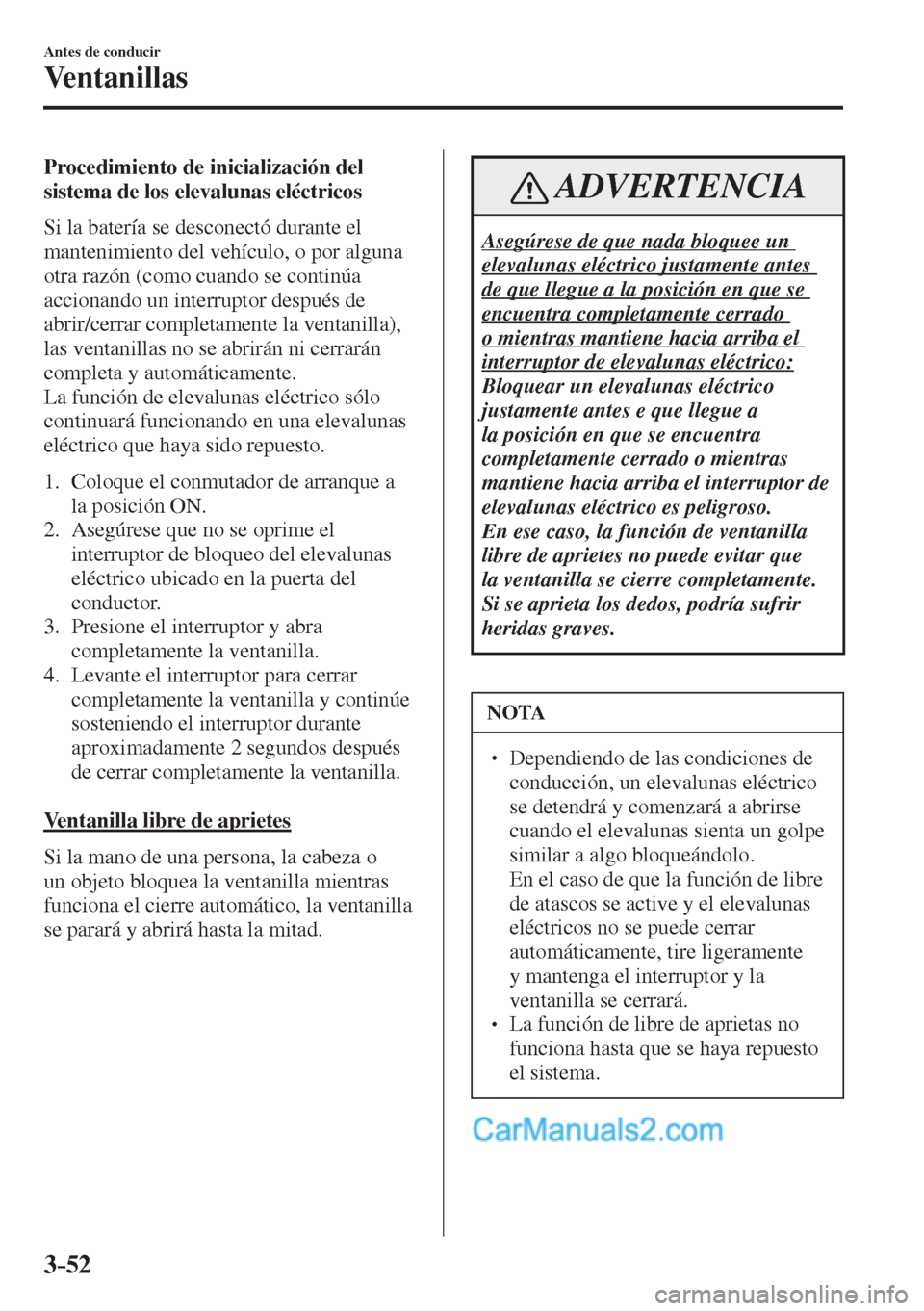 MAZDA MODEL CX-5 2017  Manual del propietario (in Spanish) 3–52
Antes de conducir
Ventanillas
  Procedimiento de inicialización del 
sistema de los elevalunas eléctricos
    Si la batería se desconectó durante el 
mantenimiento del vehículo, o por algu