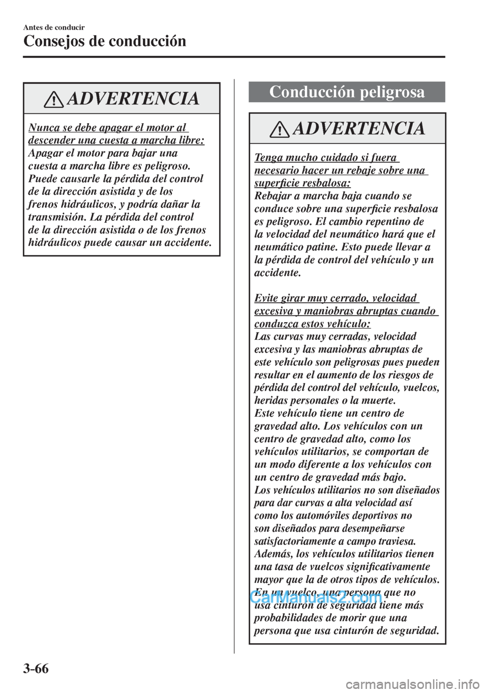 MAZDA MODEL CX-5 2017  Manual del propietario (in Spanish) 3–66
Antes de conducir
Consejos de conducción
 ADVERTENCIA
 Nunca se debe apagar el motor al 
descender una cuesta a marcha libre: 
 Apagar el motor para bajar una 
cuesta a marcha libre es peligro