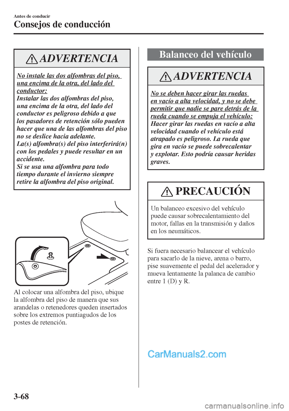 MAZDA MODEL CX-5 2017  Manual del propietario (in Spanish) 3–68
Antes de conducir
Consejos de conducción
 ADVERTENCIA
 No instale las dos alfombras del piso, 
una encima de la otra, del lado del 
conductor: 
 Instalar las dos alfombras del piso, 
una encim