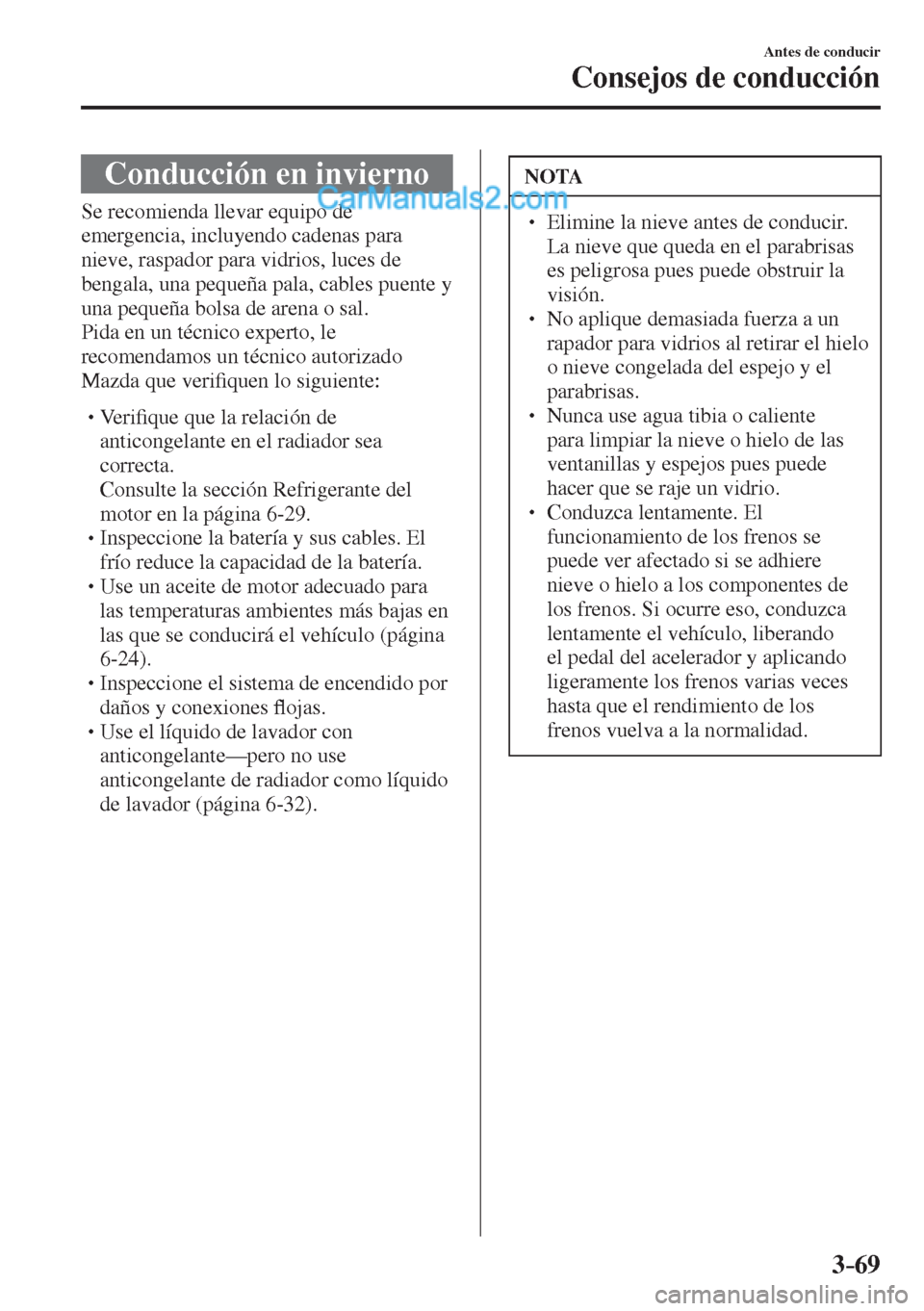 MAZDA MODEL CX-5 2017  Manual del propietario (in Spanish) 3–69
Antes de conducir
Consejos de conducción
 Conducción en invierno
              Se  recomienda  llevar  equipo  de 
emergencia, incluyendo cadenas para 
nieve, raspador para vidrios, luces de 