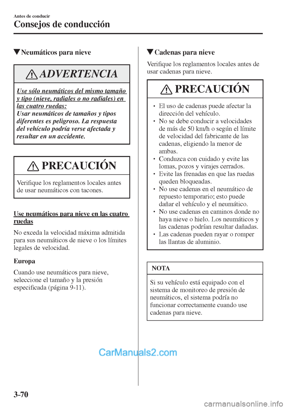 MAZDA MODEL CX-5 2017  Manual del propietario (in Spanish) 3–70
Antes de conducir
Consejos de conducción
         Neumáticos para nieve
 ADVERTENCIA
 Use sólo neumáticos del mismo tamaño 
y tipo (nieve, radiales o no radiales) en 
las cuatro ruedas: 
 