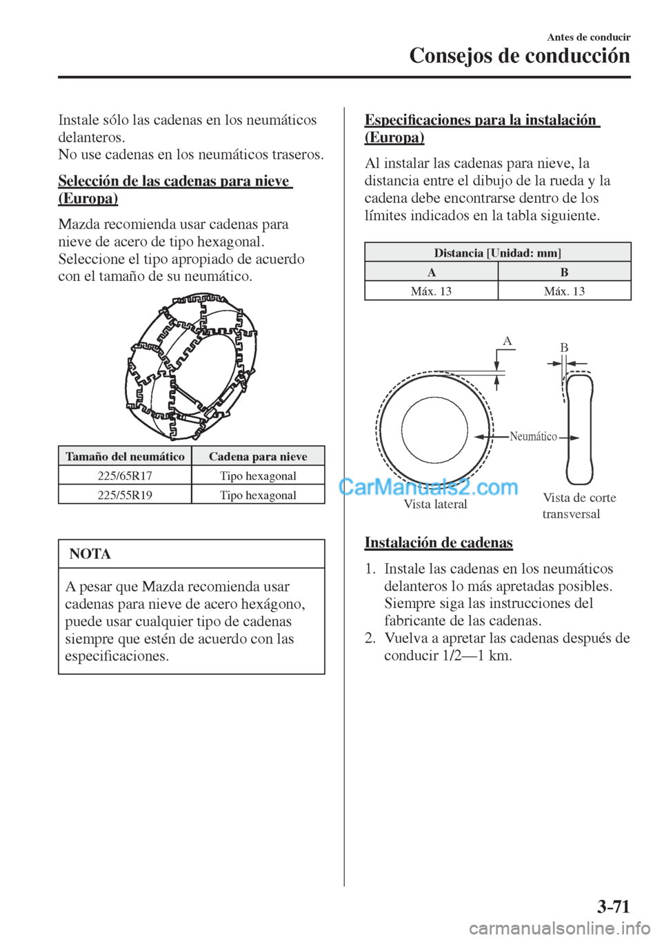MAZDA MODEL CX-5 2017  Manual del propietario (in Spanish) 3–71
Antes de conducir
Consejos de conducción
  Instale sólo las cadenas en los neumáticos 
delanteros.
  No use cadenas en los neumáticos traseros.
  Selección de las cadenas para nieve 
(Euro