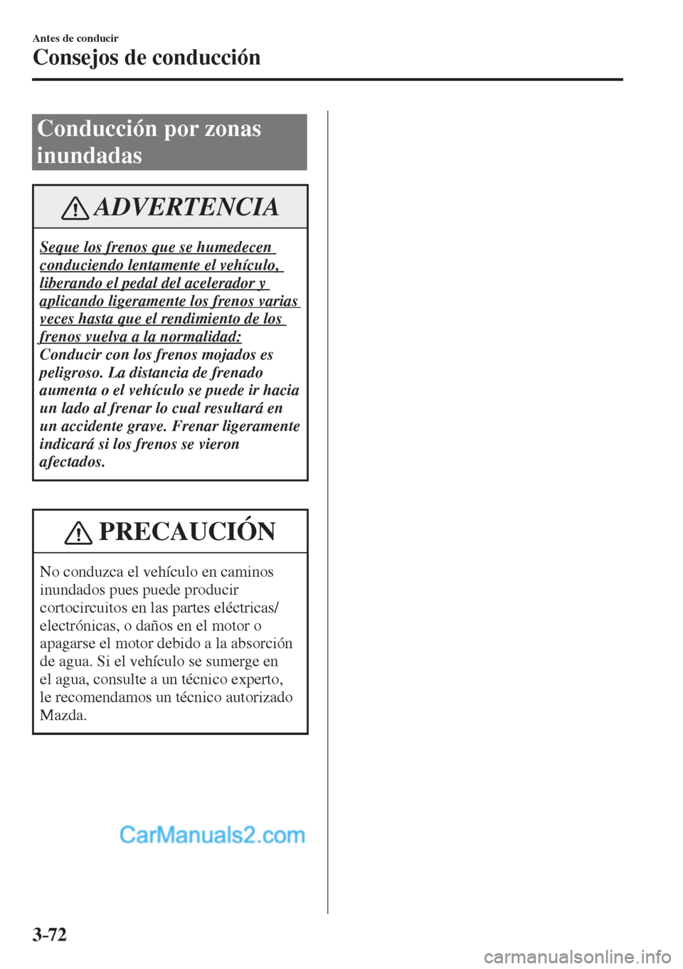 MAZDA MODEL CX-5 2017  Manual del propietario (in Spanish) 3–72
Antes de conducir
Consejos de conducción
 Conducción por zonas 
inundadas
 ADVERTENCIA
 Seque los frenos que se humedecen 
conduciendo lentamente el vehículo, 
liberando el pedal del acelera