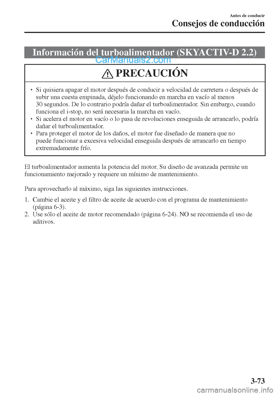 MAZDA MODEL CX-5 2017  Manual del propietario (in Spanish) 3–73
Antes de conducir
Consejos de conducción
 Información del turboalimentador (SKYACTIV-D 2.2)
 PRECAUCIÓN
� � ��  Si quisiera apagar el motor después de conducir a velocidad de carretera o