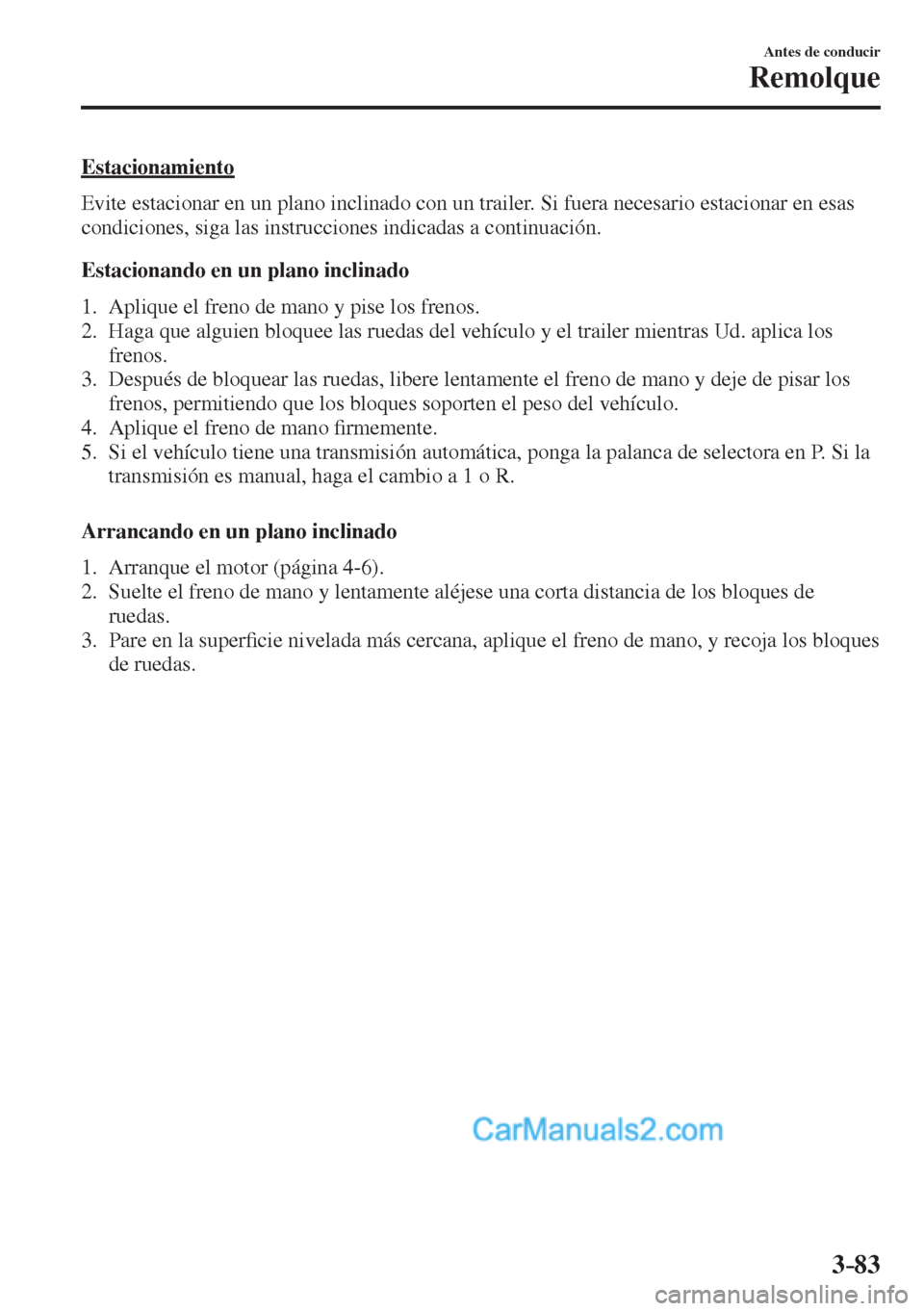 MAZDA MODEL CX-5 2017  Manual del propietario (in Spanish) 3–83
Antes de conducir
Remolque
  Estacionamiento
    Evite estacionar en un plano inclinado con un trailer. Si fuera necesario estacionar en esas 
condiciones, siga las instrucciones indicadas a co