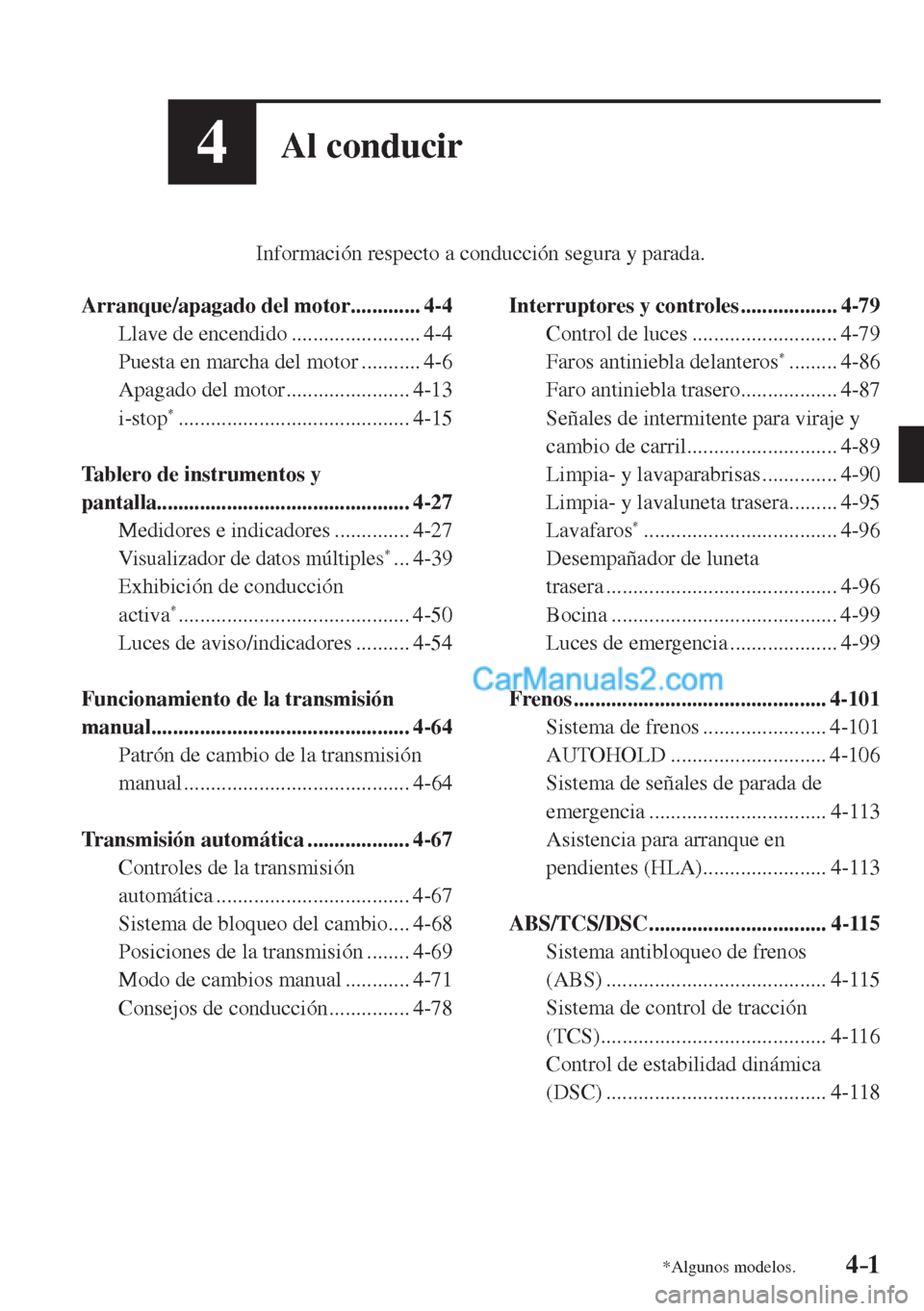 MAZDA MODEL CX-5 2017  Manual del propietario (in Spanish) 4–1*Algunos modelos.
4Al conducir
         Información respecto a conducción segura y parada.
  
   Arranque/apagado  del  motor .............  4-4 
  Llave  de  encendido  .......................