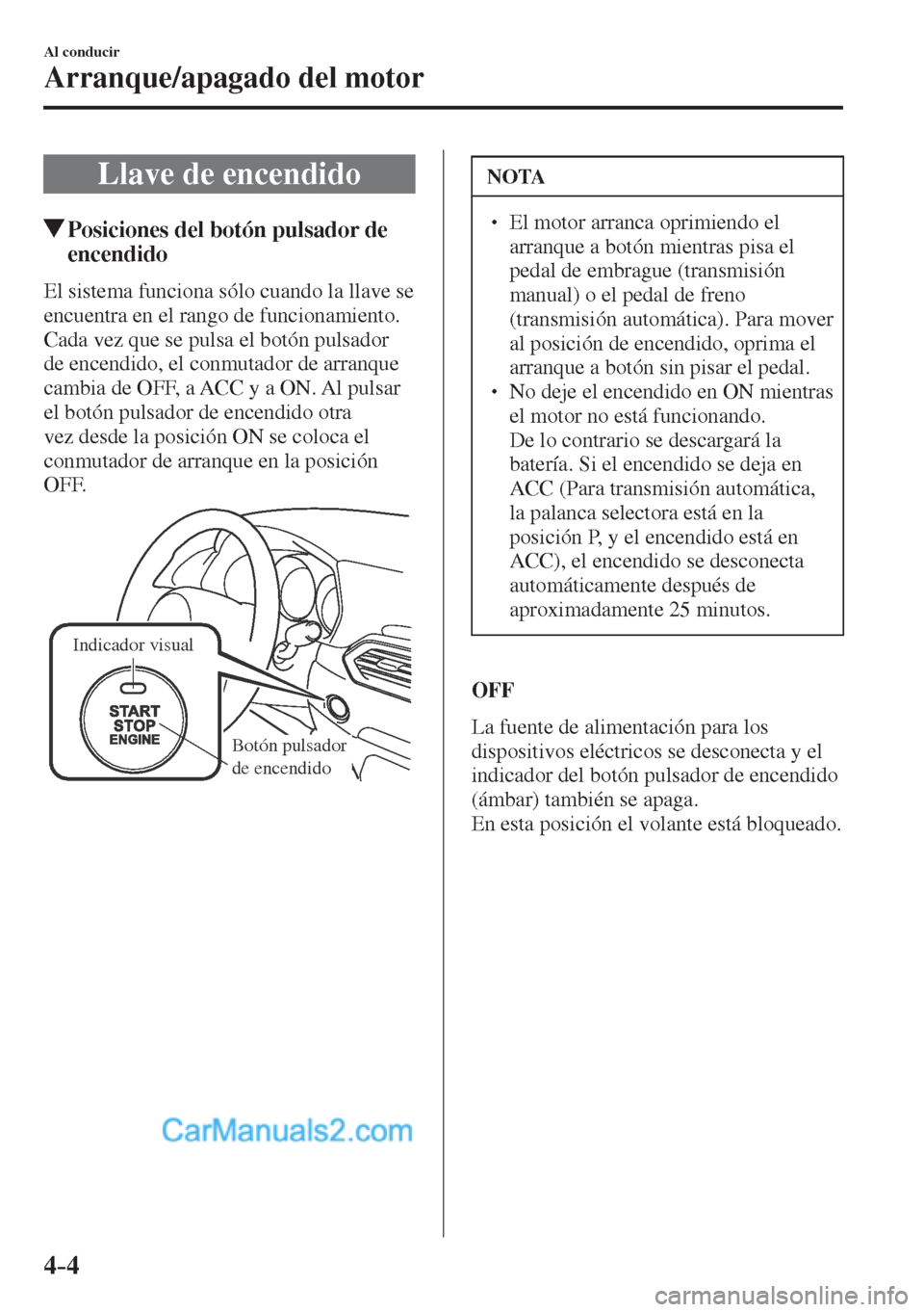 MAZDA MODEL CX-5 2017  Manual del propietario (in Spanish) 4–4
Al conducir
Arranque/apagado del motor
      Llave  de  encendido
               Posiciones del botón pulsador de 
encendido
    El sistema funciona sólo cuando la llave se 
encuentra en el ra