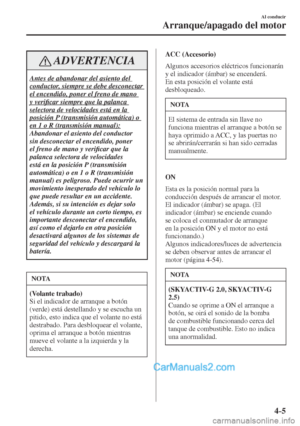 MAZDA MODEL CX-5 2017  Manual del propietario (in Spanish) 4–5
Al conducir
Arranque/apagado del motor
 ADVERTENCIA
 Antes de abandonar del asiento del 
conductor, siempre se debe desconectar 
el encendido, poner el freno de mano 
y veri�¿ car siempre que l