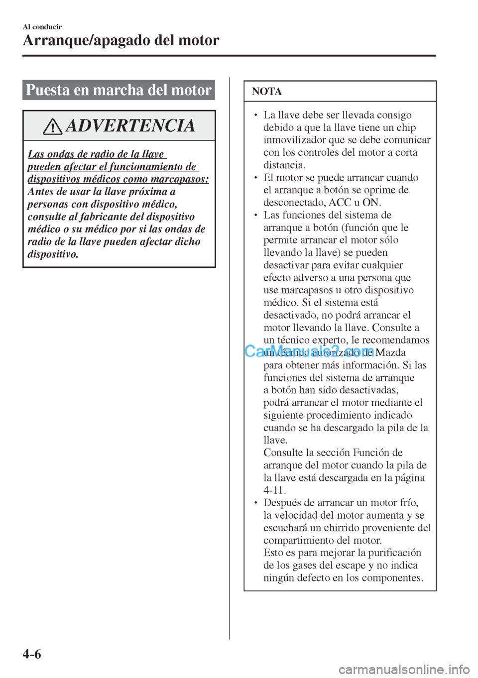 MAZDA MODEL CX-5 2017  Manual del propietario (in Spanish) 4–6
Al conducir
Arranque/apagado del motor
  Puesta en marcha del motor
 ADVERTENCIA
 Las ondas de radio de la llave 
pueden afectar el funcionamiento de 
dispositivos médicos como marcapasos: 
 An