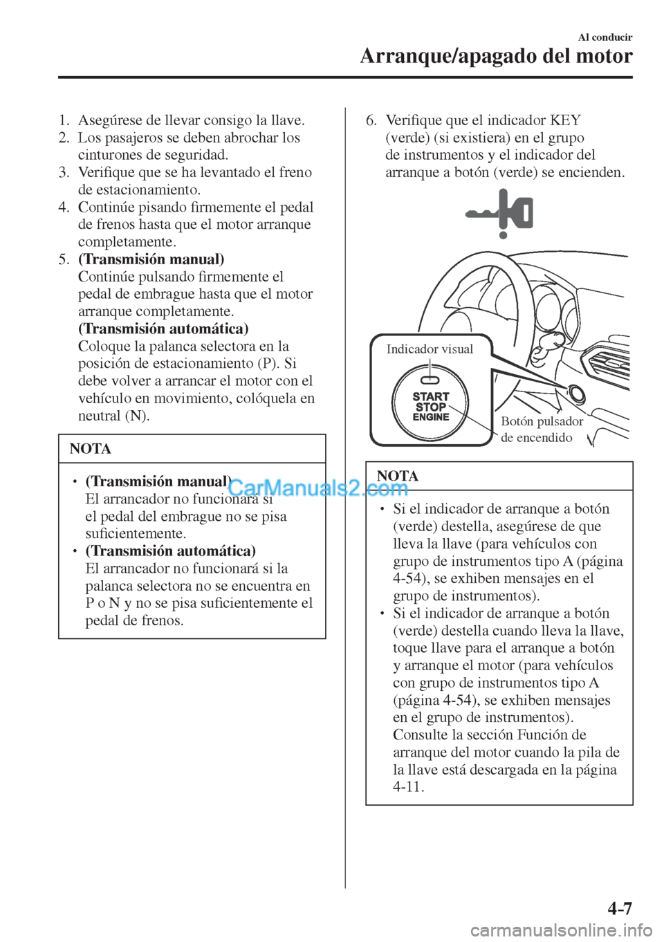 MAZDA MODEL CX-5 2017  Manual del propietario (in Spanish) 4–7
Al conducir
Arranque/apagado del motor
   1.   Asegúrese de llevar consigo la llave.
   2.   Los pasajeros se deben abrochar los 
cinturones de seguridad.
   3.   Veri�¿ que que se ha levantad