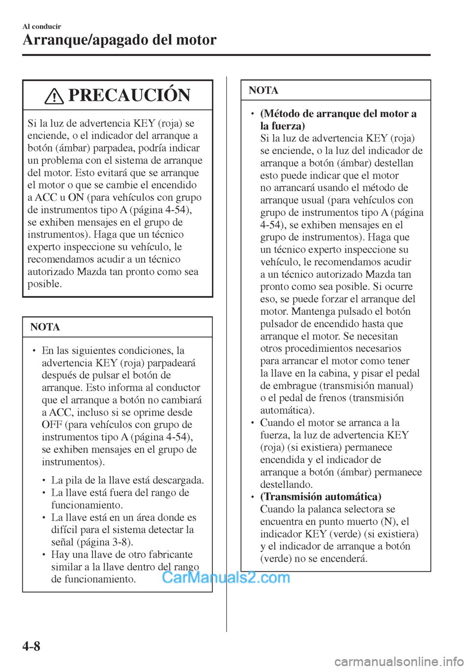 MAZDA MODEL CX-5 2017  Manual del propietario (in Spanish) 4–8
Al conducir
Arranque/apagado del motor
 PRECAUCIÓN
 Si la luz de advertencia KEY (roja) se 
enciende, o el indicador del arranque a 
botón (ámbar) parpadea, podría indicar 
un problema con e
