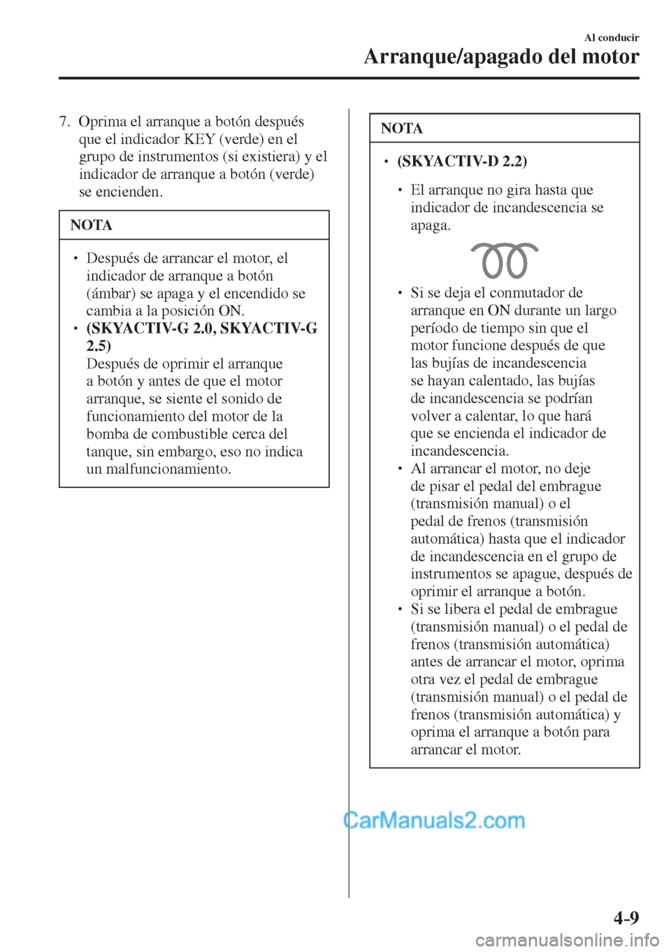 MAZDA MODEL CX-5 2017  Manual del propietario (in Spanish) 4–9
Al conducir
Arranque/apagado del motor
   7.   Oprima el arranque a botón después 
que el indicador KEY (verde) en el 
grupo de instrumentos (si existiera) y el 
indicador de arranque a botón