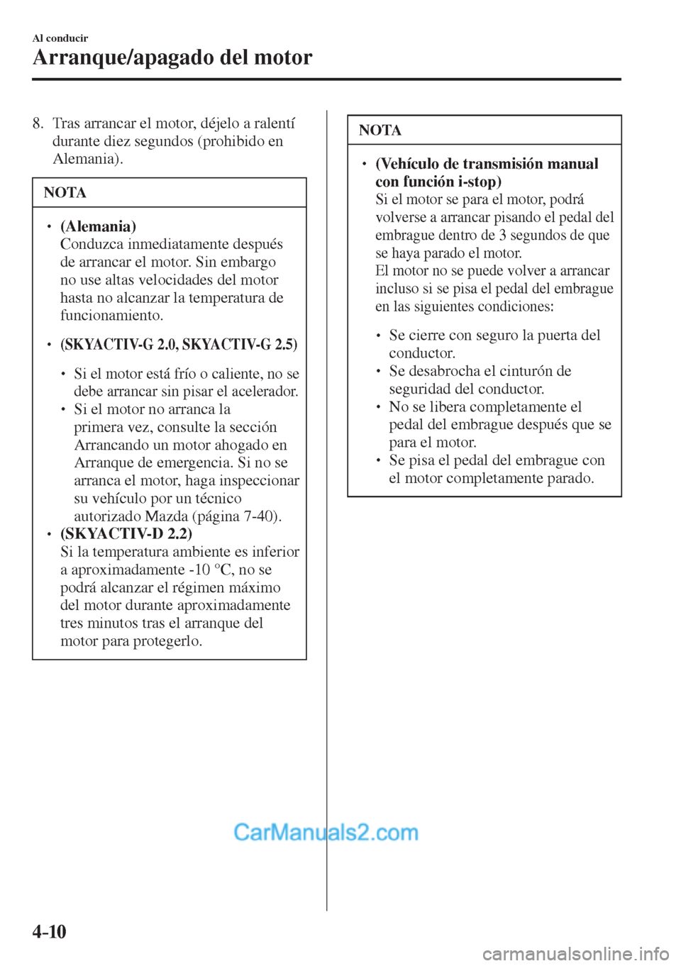 MAZDA MODEL CX-5 2017  Manual del propietario (in Spanish) 4–10
Al conducir
Arranque/apagado del motor
   8.   Tras arrancar el motor, déjelo a ralentí 
durante diez segundos (prohibido en 
Alemania).
 NOTA
� � ��  (Alemania)  �  Conduzca inmediatamen