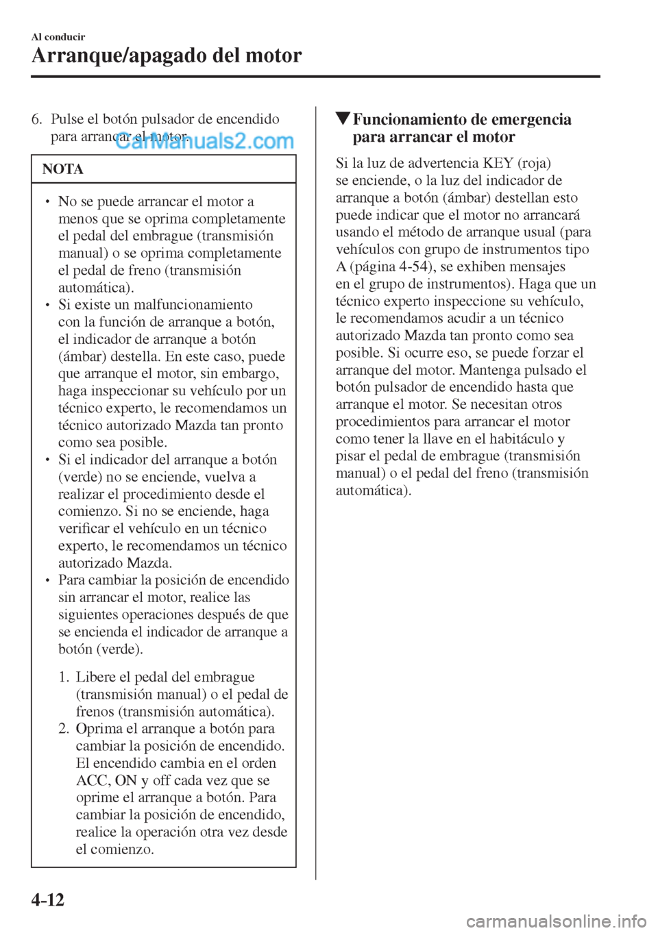 MAZDA MODEL CX-5 2017  Manual del propietario (in Spanish) 4–12
Al conducir
Arranque/apagado del motor
   6.   Pulse el botón pulsador de encendido 
para arrancar el motor.
 NOTA
� � ��  No se puede arrancar el motor a 
menos que se oprima completamente