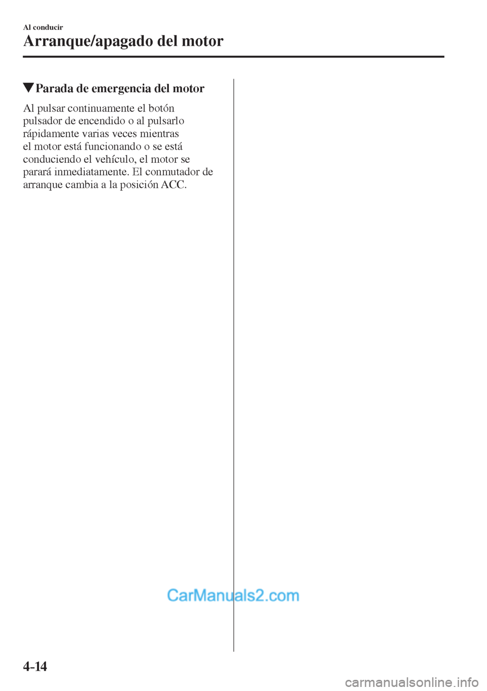 MAZDA MODEL CX-5 2017  Manual del propietario (in Spanish) 4–14
Al conducir
Arranque/apagado del motor
         Parada de emergencia del motor
    Al  pulsar  continuamente  el  botón 
pulsador de encendido o al pulsarlo 
rápidamente varias veces mientras