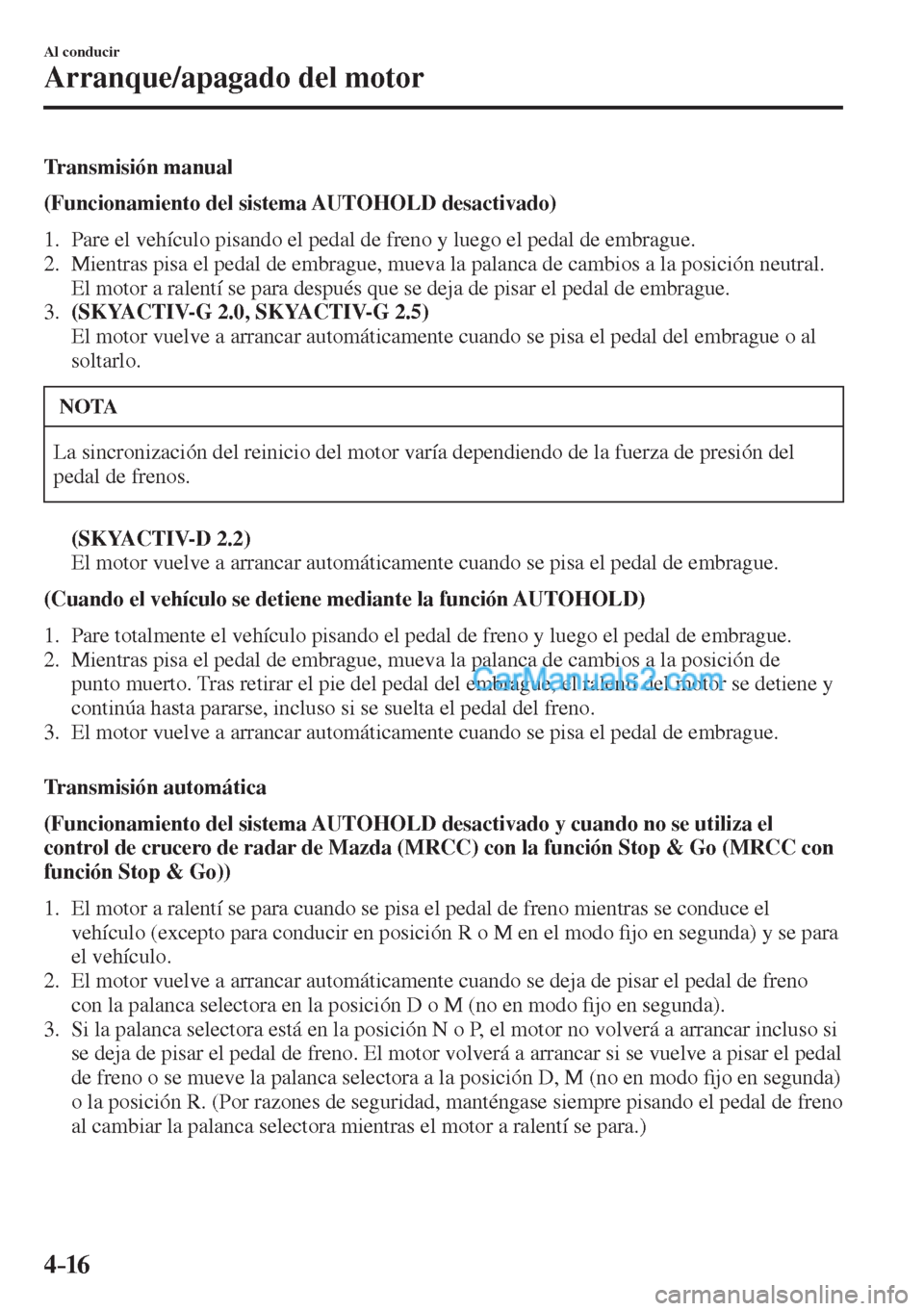 MAZDA MODEL CX-5 2017  Manual del propietario (in Spanish) 4–16
Al conducir
Arranque/apagado del motor
  Transmisión  manual
      (Funcionamiento del sistema AUTOHOLD desactivado) 
  
   1.   Pare el vehículo pisando el pedal de freno y luego el pedal de