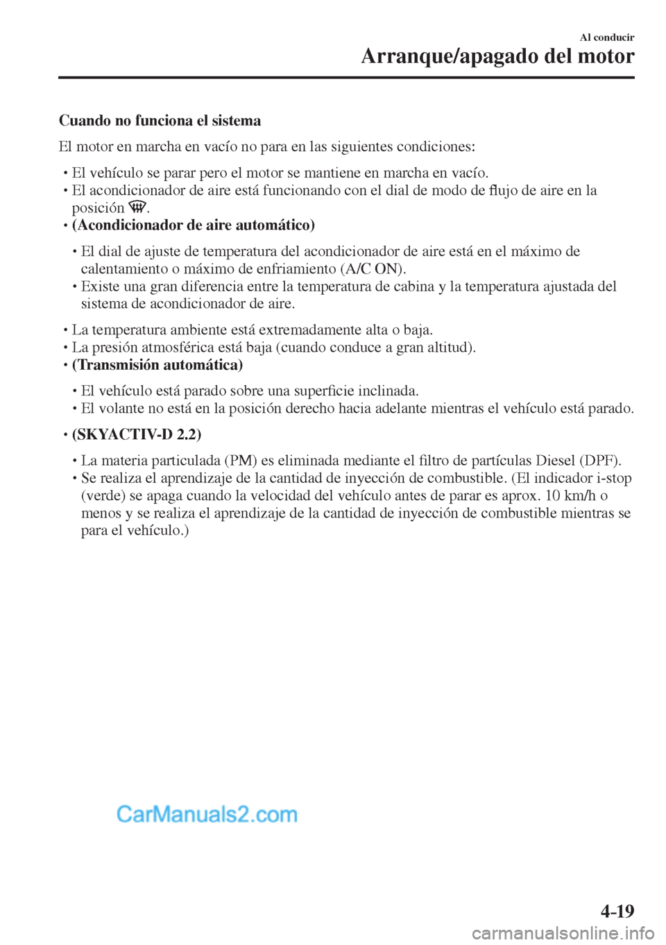 MAZDA MODEL CX-5 2017  Manual del propietario (in Spanish) 4–19
Al conducir
Arranque/apagado del motor
  Cuando no funciona el sistema
    El motor en marcha en vacío no para en las siguientes condiciones:
  � �
�
�
� �� El vehículo se parar pero el