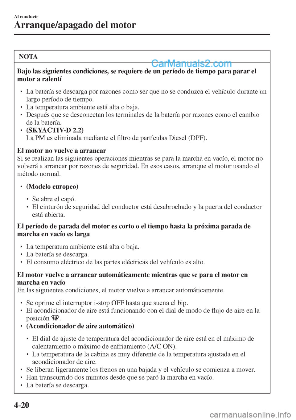 MAZDA MODEL CX-5 2017  Manual del propietario (in Spanish) 4–20
Al conducir
Arranque/apagado del motor
 NOTA
   Bajo las siguientes condiciones, se requiere de un período de tiempo para parar el 
motor a ralentí  
 �
�
� ��  La batería se descarga po