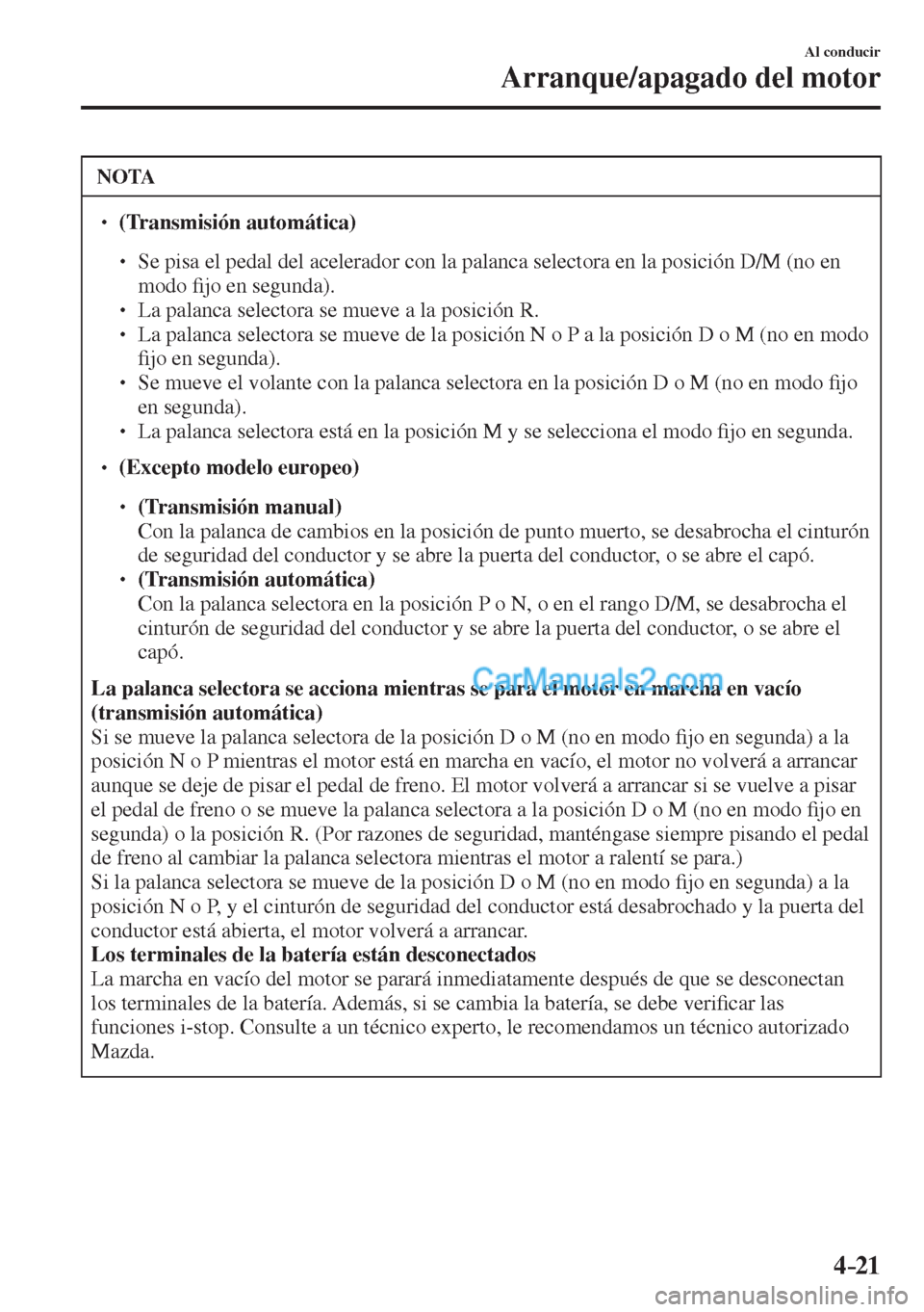 MAZDA MODEL CX-5 2017  Manual del propietario (in Spanish) 4–21
Al conducir
Arranque/apagado del motor
 NOTA
� � ��  (Transmisión automática)   �
�
�
�
� ��  Se pisa el pedal del acelerador con la palanca selectora en la posición D/M (no en 
mod