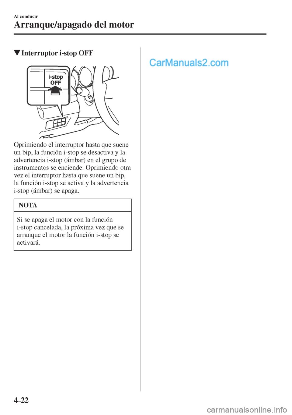 MAZDA MODEL CX-5 2017  Manual del propietario (in Spanish) 4–22
Al conducir
Arranque/apagado del motor
         Interruptor i-stop OFF
            
  Oprimiendo el interruptor hasta que suene 
un bip, la función i-stop se desactiva y la 
advertencia i-stop