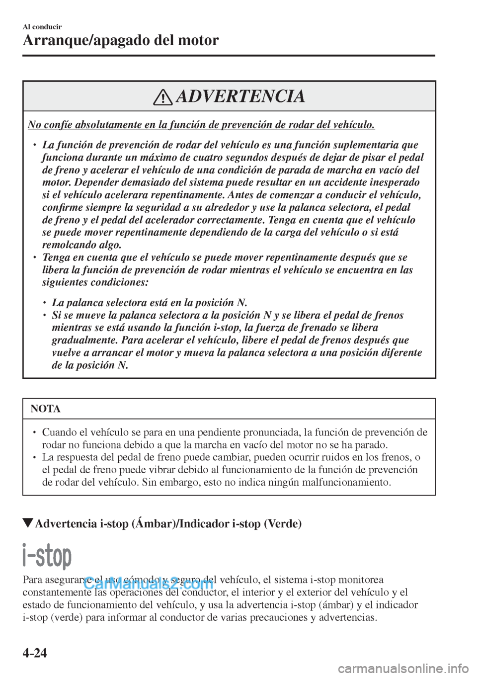 MAZDA MODEL CX-5 2017  Manual del propietario (in Spanish) 4–24
Al conducir
Arranque/apagado del motor
 ADVERTENCIA
 No confíe absolutamente en la función de prevención de rodar del vehículo.  � �
� ��  La función de prevención de rodar del vehíc
