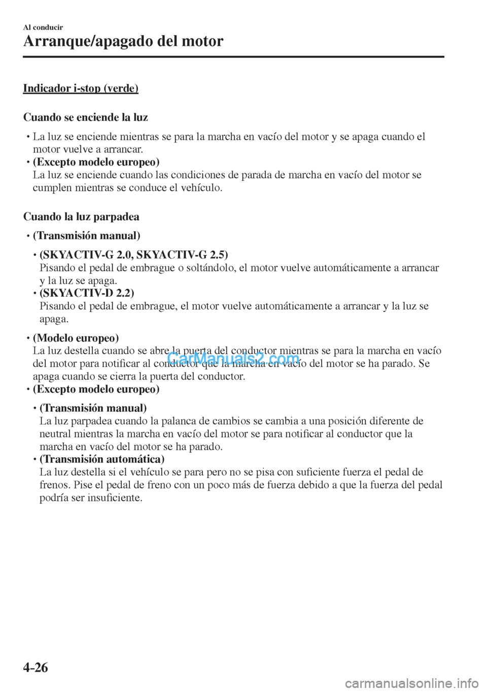 MAZDA MODEL CX-5 2017  Manual del propietario (in Spanish) 4–26
Al conducir
Arranque/apagado del motor
  Indicador  i-stop  (verde)
    Cuando  se  enciende  la  luz
� �
�
�
�
�
� �� La luz se enciende mientras se para la marcha en vacío del motor 