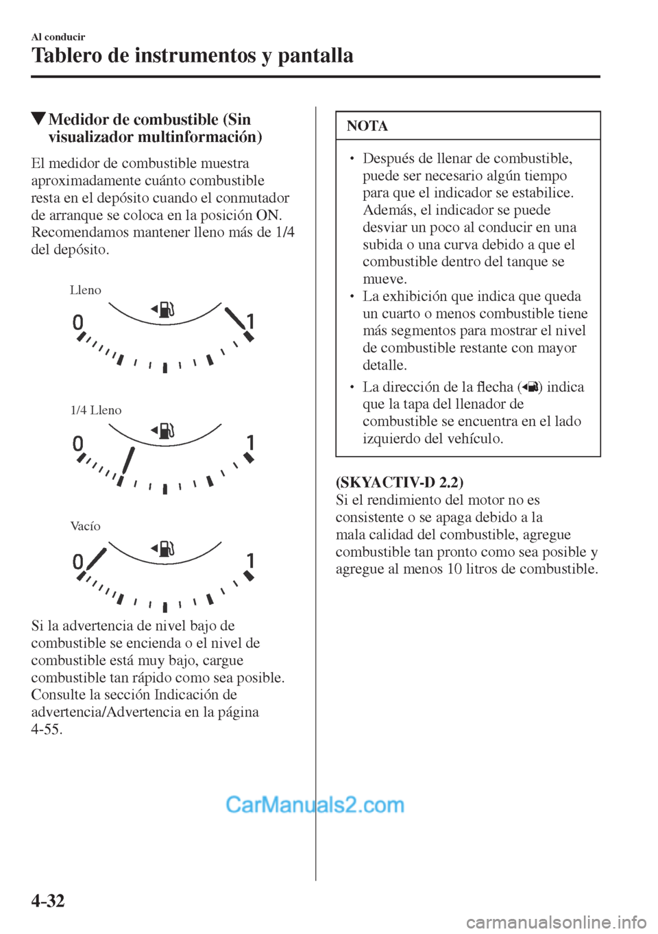 MAZDA MODEL CX-5 2017  Manual del propietario (in Spanish) 4–32
Al conducir
Tablero de instrumentos y pantalla
          Medidor de combustible (Sin 
visualizador multinformación)
            El  medidor  de  combustible  muestra 
aproximadamente cuánto c