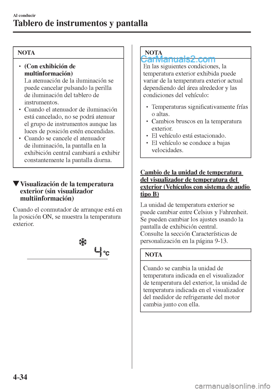 MAZDA MODEL CX-5 2017  Manual del propietario (in Spanish) 4–34
Al conducir
Tablero de instrumentos y pantalla
 NOTA
� � ��  (Con exhibición de 
multinformación)  
�  La atenuación de la iluminación se 
puede cancelar pulsando la perilla 
de ilumina
