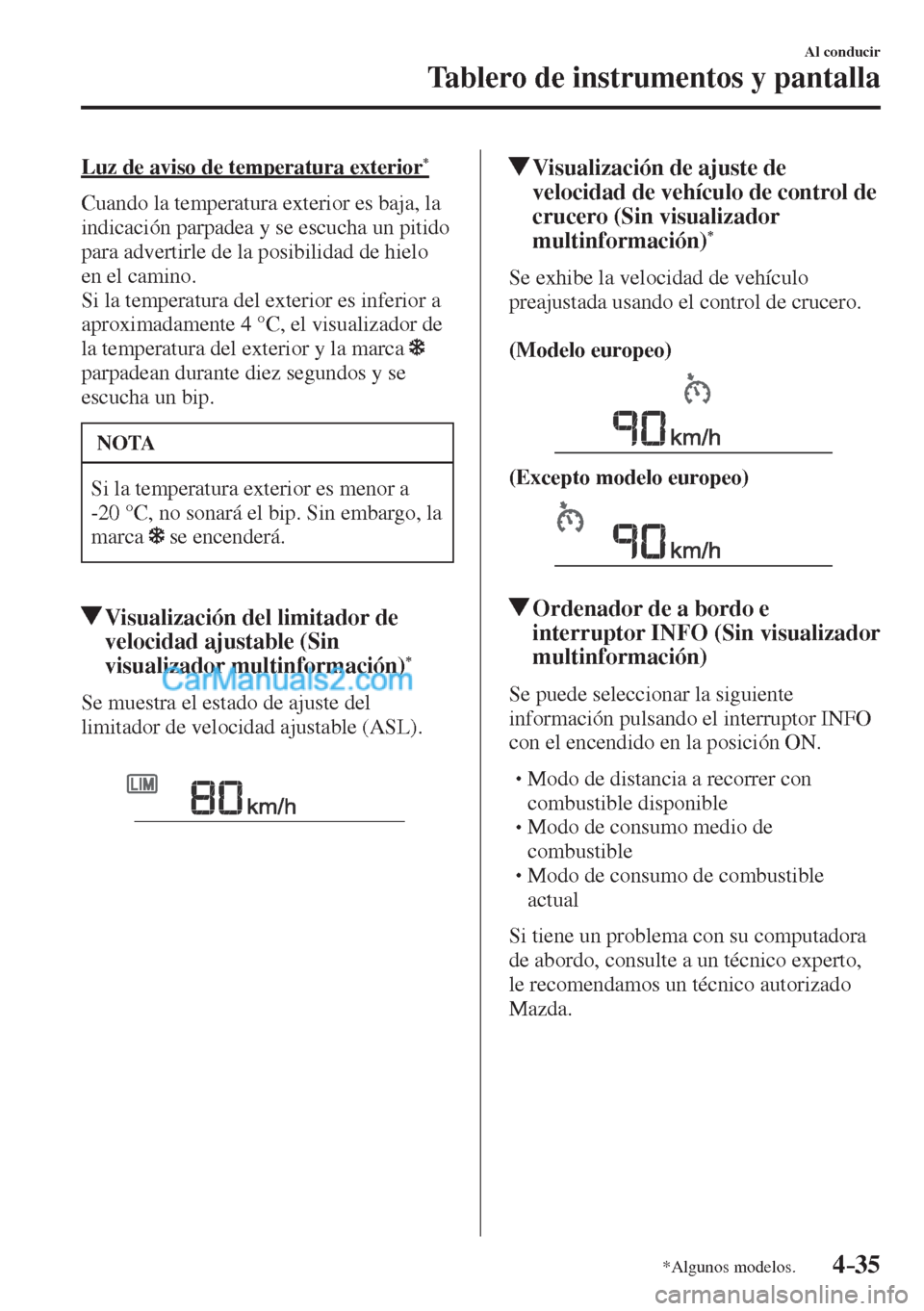 MAZDA MODEL CX-5 2017  Manual del propietario (in Spanish) 4–35
Al conducir
Tablero de instrumentos y pantalla
*Algunos modelos.
  Luz de aviso de temperatura exterior * 
    Cuando la temperatura exterior es baja, la 
indicación parpadea y se escucha un p
