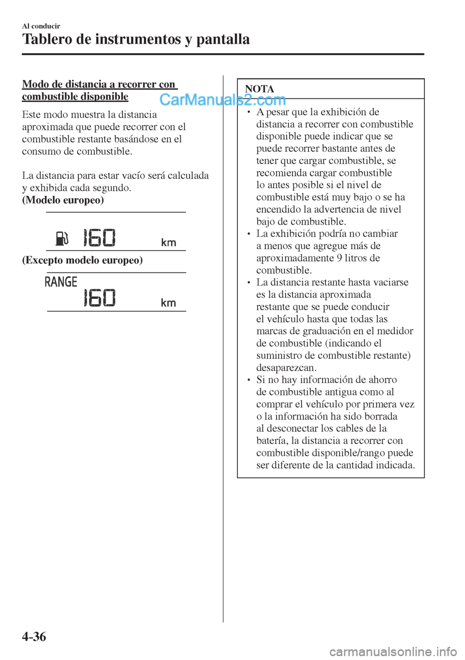 MAZDA MODEL CX-5 2017  Manual del propietario (in Spanish) 4–36
Al conducir
Tablero de instrumentos y pantalla
  Modo de distancia a recorrer con 
combustible disponible
    Este  modo  muestra  la  distancia 
aproximada que puede recorrer con el 
combustib
