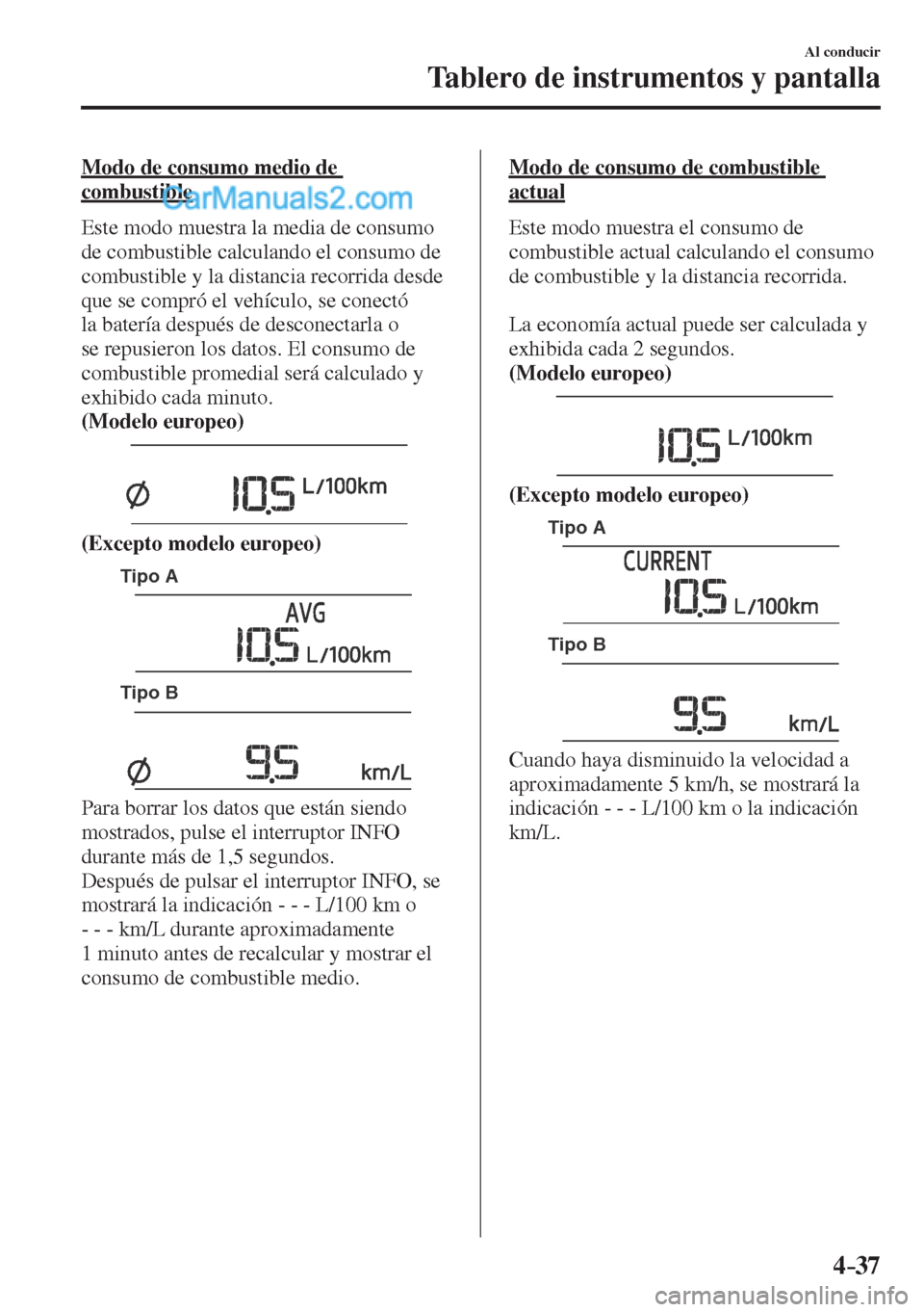 MAZDA MODEL CX-5 2017  Manual del propietario (in Spanish) 4–37
Al conducir
Tablero de instrumentos y pantalla
  Modo de consumo medio de 
combustible
    Este modo muestra la media de consumo 
de combustible calculando el consumo de 
combustible y la dista
