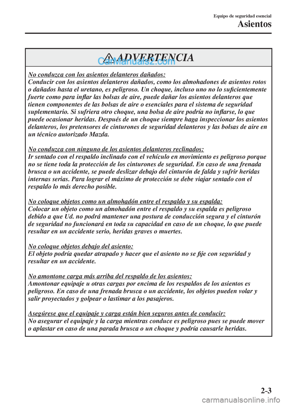 MAZDA MODEL CX-5 2017  Manual del propietario (in Spanish) 2–3
Equipo de seguridad esencial
Asientos
 ADVERTENCIA
 No conduzca con los asientos delanteros dañados: 
 Conducir con los asientos delanteros dañados, como los almohadones de asientos rotos 
o d